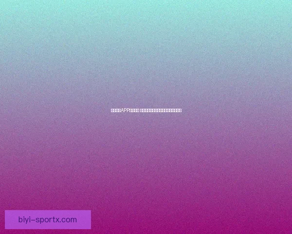 必一体育APP全面升级 带来更智能的体育赛事观看与互动体验